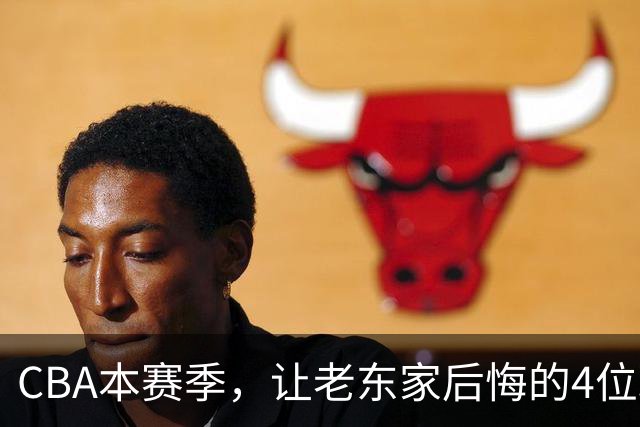 CBA本赛季，让老东家后悔的4位球员