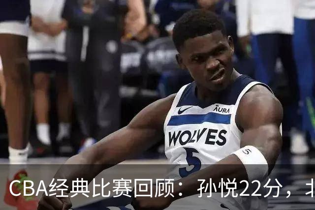 CBA经典比赛回顾：孙悦22分，北控大胜江苏