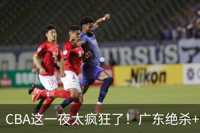 CBA这一夜太疯狂了！广东绝杀+新疆1分险胜：辽篮苦主51分溃败！