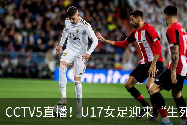 CCTV5直播！U17女足迎来“生死战”，对手场均进3.7球，马晓旭或改踢防守反击