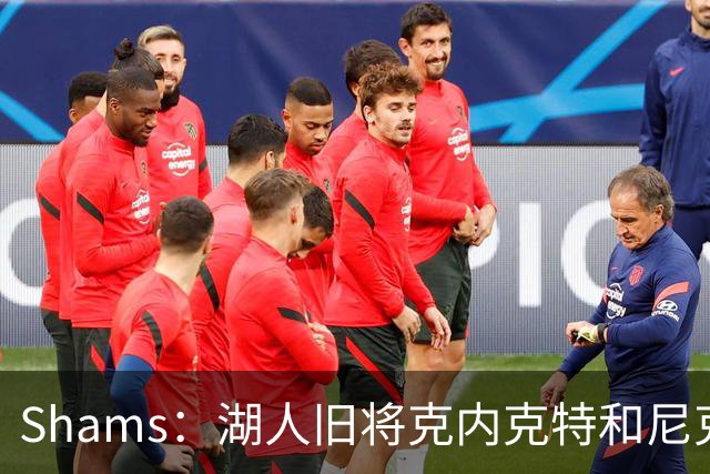 Shams：湖人旧将克内克特和尼克斯达成一份双向合同