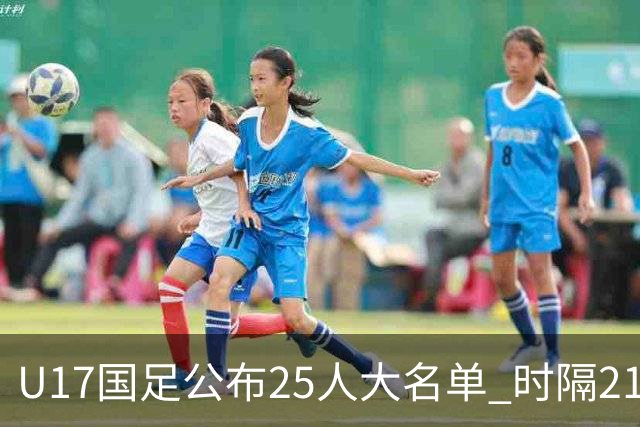 U17国足公布25人大名单 时隔21年将再战世少赛