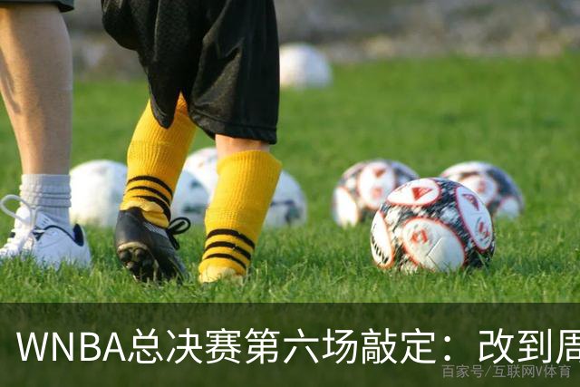 WNBA总决赛第六场敲定：改到周四中午12点半开打